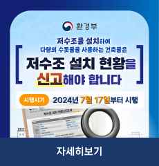 저수조를 설치하여 다량의 수돗물을 사용하는 건축물은 저수조 설치 현황을 신고해야 합니다
시행시기: 2024년 7월 17일부터 시행