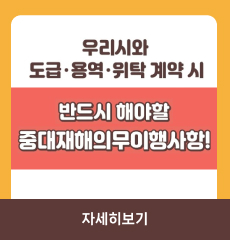 우리시와 도급·용역·위탁 계약시 반드시 해야할 중대재해의무이행사항!
자세히보기