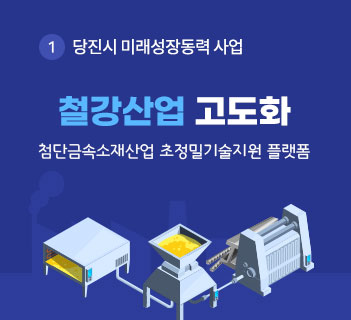 1.당진시 미래성장동력 사업-철강산업 고도화 첨단금속소재산업 초정밀기술지원 플랫폼