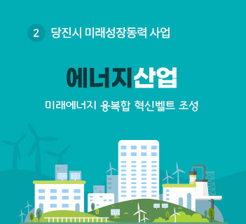 2.당진시 미래성장동력 사업-에너지산업 미래에너지 융복합 혁신벨트 조성
