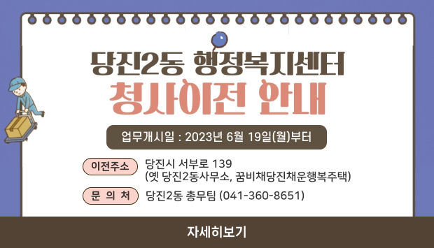 업무개시일 : 2023년 6월 19일(월) 부터
이전주소 : 당진시 서부로 139 (옛 당진2동사무소, 꿈비채당진채운행복주택)
문의처 : 당진2동 총무팀 (041-360-8651)