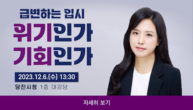 일시 : 2023년 12월 6일 수요일 13시 30분
장소 : 당진시청 1층 대강당

급변하는 입시. 위기인가 기회인가
- 2022학년도 이후 입시의 변화
- 2025~2027학년도 입시의 특징
- 고교학점제
- 지금 우리는 무엇을 해야하는가