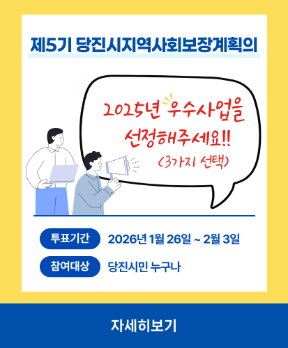 제5기 당진시지역사회보장계획의
2025년 우수사업을 선정해주세요!!
(3가지 선택)
투표기간 2026년 1월 26일 ~ 2월 3일
참여대상 당진시민 누구나
자세히보기