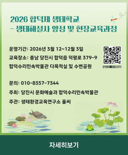 운영기간: 2026년 3월 12~12월 3일
교육장소: 충남 당진시 합덕읍 덕평로 379-9
합덕수리민속박물관 다목적실 및 수변공원
신청배움나루 QR코드 https://sugang.dangjin.go.kr/ilms/learning/learningDetail.do?learning_id=LEARNING_00157540
문의: 010-8357-7344
주최: 당진시 문화예술과 합덕수리민속박물관
주관: 생태환경교육연구소 풀씨
자세히보기