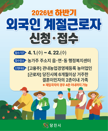 접수기간 : 4.1.(수)~4.22.(수)
접수장소 : 농가주 주소지 읍·면·동 행정복지센터
신청대상 : [고용주] 관내 농업경영체등록 농어업인, [근로자] 당진시에 6개월이상 거주한 결혼이민자의 2촌이내 가족 ※재입국자의 경우 4촌 이내까지 가능