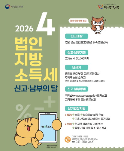 전자·우편·방문 신고
신고대상 : 12월 결산법인의 2025년 귀속 법인소득
신고·납부기한 : 2026.4.30.(목)까지
납세지 : 법인의 등기부에 따른 본점이나 주사무소의 소재지(다만, 사업장이 둘 이상인 경우 각각의 사업장 소재지)
신고·납부방법 : 위택스(www.wetax.go.kr)전자신고, 지자체에 우편 또는 방문신고
납기연장지원
-직권: 1. 수출, 2.석유화학·철강·건설, 3.고용·산업위기지역 중소·중견기업
-신청: 1. 현저한 사업손실 기업 또는 2.중동 전쟁 피해 중소·중견기업
기타 자세한 사항은 당진시청 세무과에 문의하세요. ☎041-350-3461
