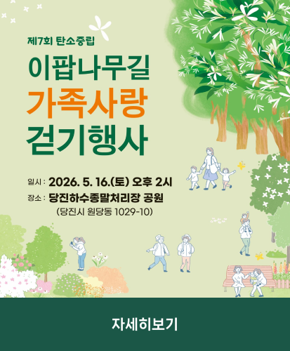 제7회 탄소중립
이팝나무길 가족사랑 걷기행사

일시 : 2026.5.16.(토) 오후 2시
장소 : 당진하수종말처리장 공원 (당진시 원당동 1029-10)

자세히보기