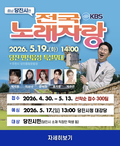 KBS 전국 노래자랑 충남 당진시편
2026.5.19.(화) 14:00 당진 면천읍성 특설무대 *우천시 당진종합운동장
박지현, 이소나, 윤태화, 류지광, 박주연
접수 2026. 4. 30. ~ 5. 13. (선착순 접수 300팀)
예심 2026.5.17(일) 13:00, 당진시청 대강당
대상 당진 시민(당진시 소재 직장인, 학생 등)
자세히보기