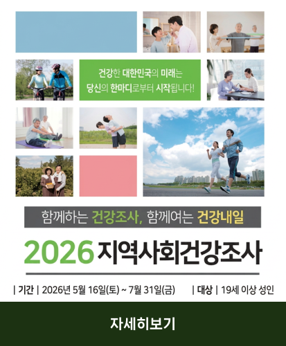 건강한 대한민국의 미래는 당신의 한마디로부터 시작됩니다!

함께하는 건강조사, 함께여는 건강내일
2026 지역사회건강조사

|기간| 2026년 5월 16일(토) ~ 7월 31일(금)
|대상| 19세 이상 성인

자세히보기