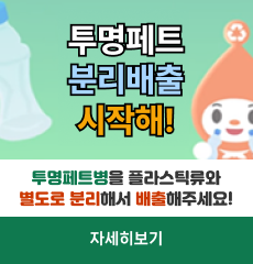 투명페트 분리배출 시작해!
투명페트병을 플라스틱류와 별도로 분리해서 배출해주세요!
자세히보기