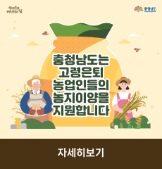 힘쎈충남 대한민국의 힘 충청남도
충청남도는 고령은퇴 농업인들의 농지이양을 지원합니다
자세히보기