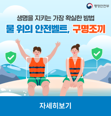 행정안전부
생명을 지키는 가장 확실한 방법
물 위의 안전벨트, 구명 조끼
자세히보기
