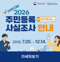 전국민대상 2026 주민등록 사실조사 안내
적극적인 사실조사 참여, 정확한 주민등록의 바탕입니다.
비대면 사실조사 실시!
2026. 7. 20. ~ 12. 14.
자세히보기