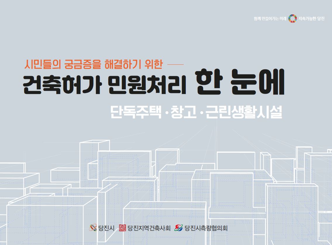 함께 만들어가는 미래 지속가능한 당진. 시민들의 궁금증을 해결하기 위한 건축허가 민원처리 한눈에. 단독주택·창고·근린생활시설. 당진시, 당진지역건축사회, 당진시측량협의회.