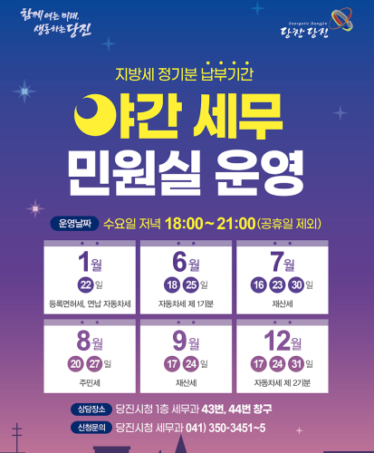 지방세 정기분 납부기간
야간 세무 민원실 운영
운영날짜 : 수요일 저녁 18:00 ~ 21:00(공휴일 제외)
1월 22일 등록면허세, 연납 자동차세
6월 18, 25일 자동차세 제 1기분
7월 16, 23, 30일 재산세
8월 20, 27일 주민세
9월 17, 24일 재산세
12월 17, 24, 31일 자동차세 제 2기분
상담장소 : 당진시청 1층 세무관 43번, 44번 창구
신청문의 : 당진시청 세무과 041)350-3451~5
