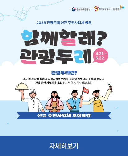 함께할래? 관광두레 4.21.~5.22.
관광두레란 ? 주민의 자발적 참여와 지역자원의 연계를 통하여 지역 주민공동체 중심의 관광 관련 사업체를 육성하기 위한 지원사업입니다.
신규 주민사업체 모집요강
자세히보기
