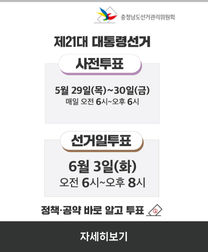제21대 대통령선거
사전투표 5월 29일(목) ~ 30일(금) 매일 오전 6시 ~ 오후 6시
선거일투표 6월 3일(화) 오전 6시 ~ 오후 8시
정책·공약 바로 알고 투표
자세히보기