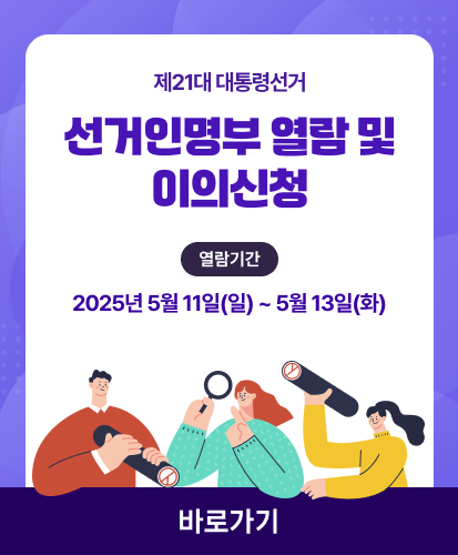 제21대 대통령 선거 선거인명부 열람 및 이의신청 열람기간 2025년 5월 11일(일) ~ 5월 13일(화) 바로가기