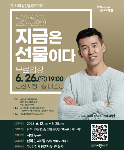 2025 지금은 선물이다
무료입장 6.26.(목) 19:00 당진시청 1층 대강당
나눔과 봉사를 실천하는 가수 #션
연혁 : 송일희망재단 공동대표, 홀트아동복지회 홍보대사, 희망서울 홍보대사
수상 : 제30회 일가상 사회공익부분(20), 서울사회복지대회 서울특별시장상(12)외 다수
저서 : 오늘 더 행복해, 오늘 더 사랑해
신청기간 : 2025.6.12.(목) ~ 6.25.(수)
신청방법 : 당진시 평생학습 통합 플랫폼 배움나루신청
신청대상 : 시민 누구나
모집인원 : 선착순 300명 (당일 입장도 가능)
문의사항 : 당진시 평생학습새마을과
당진시평생학습 통합플랫폼 배움나루 QR코드 https://learning.dangjin.go.kr/index.do