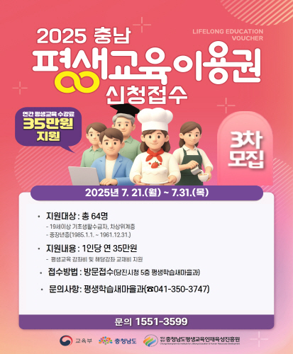 연간 평생교육 수강료 35만원 지원 3차모집
2025년 7.21.(월) ~ 7.31.(목)
·지원대상:총64명
-19세이상 기초생활수급자, 차상위계층
-중장년층(1985.1.1. ~ 1961.12.31.)
·지원내용 : 1인당 연 35만원
-평생교육 강좌비 및 해당강좌 교재비 지원
·접수방법: 방문접수(당진시청 5층 평생학습새마을과)
·문의사항 : 평생학습새마을과(☎041-350-3747)
문의 1551-3599
교육부 충청남도 충청남도평생교육인재육성진흥원