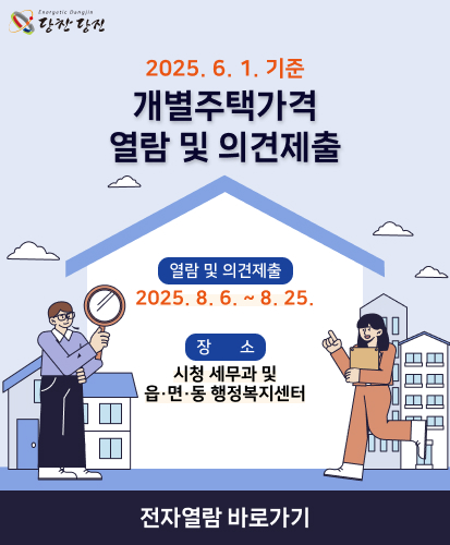Energetic Dangjin
당찬 당진

2025년 6월 1일 기준
개별주택가격 열람 및 의견제출

열람 및 의견제출 : 2025년 8월 6일 부터 8월 25일까지
장소 : 시청 세무과 및 읍, 면, 동 행정복지센터

전자열람 바로가기