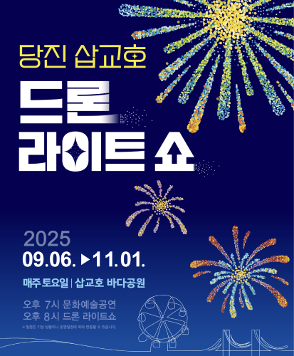 2025 09.06▶11.01. 매주 토요일 | 삽교호 바다공원
오후 7시 문화예술공연
오후 8시 드론 라이트쇼
※일정은 기상 상황이나 운영일정에 따라 변동될 수 있습니다.