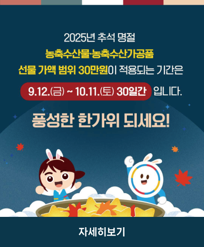 2025년 추석 명절 농축수산물·농축수산가공품 선물 가액 범위 30만원이 적용되는 기간은 9.12.(금)~10.11.(토) 30일간 입니다.
풍성한 한가위 되세요!
자세히보기