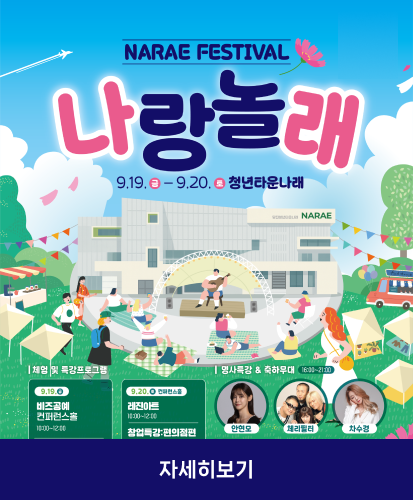 9.19.(금)-9.20.(토) 청년타운나래
체험 및 특강 프로그램
9.19.(금) 비즈공예 컨퍼런스홀 10:00~12:00 등
9.20.(토) 컨퍼런스홀 레진아트 10:00~12:00, 창업특강:편의점편 등
명사특강&축하무대(16:00~21:00) 안현모, 체리필터, 차수경
자세히보기