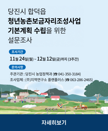 당진시 합덥읍 청년농촌보금자리조성사업 기본계획 수립을 위한 설문조사
조사기간
11월 24일(월) ~ 12월 12일(금)까지 (3주간)
문의사항
주관기관 : 당진시 농업정책과 (041-350-3184)
조사업체 : (주)지역연구소 플랜플러스 (063-286-2465)
자세히보기