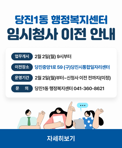 당진1동 행정복지센터 임시청사 이전 안내
업무개시 2월 2일(월) 9시부터
이전장소 당진중앙1로 59 (구) 당진시통합일자리센터
운영기간 2월 2일(월)부터~ 신청사 이전 전까지 (미정)
문의 당진1동 행정복지센터 041-360-8621
자세히보기