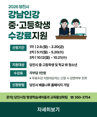 신청기간 1차  | 2.9.(월) ~ 2.20(금) 2차 | 5.11(월) ~ 5.20(수) 3차 | 10.12(월) ~ 10.21(수)
지원대상 당진시 중·고등학생 및 학교 밖 청소년
수강료 자부담 1만원 ※ 무료수강 지원대상자는 신청 시 감면여부 조회
신청방법 당진시 배움나루 홈페이지 가입
문의) 당진시청 평생학습새마을과 교육활성화팀 350-3754
자세히보기