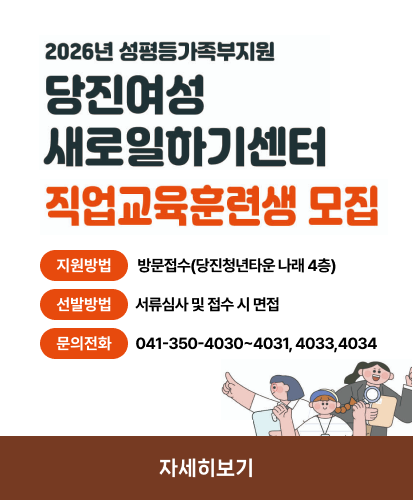 2026년 성평등가족부지원
당진여성 새로일하기센터 직업교육훈련생모집
지원방법 방문접수(당진청년타운 나래 4층)
선발방법 서류심사 및 접수 시 면접
문의전화 041-350-4030~4031, 4033,4034
자세히보기