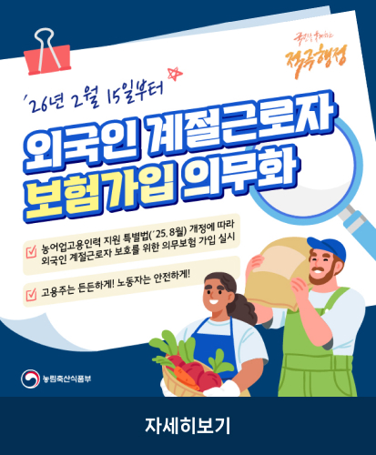 농어업고용인력 지원 특별법(25.8월) 개정에 따라 외국인 계절근로자 보호를 위한 의무보험 가입 실시
고용주는 든든하게! 노동자는 안전하게!
농림축산식품부
자세히보기