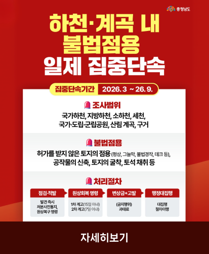 집중단속기간 2026.3 ~26.9.
조사범위
국가하천,지방하천, 소하천, 세천, 국가·도립·군립공원, 산림계곡, 구거

불법점용
허가를 받지 않은 토지의 점용 (평상, 그늘막, 불법경작, 데크 등),
공작물의 신축, 토지의 굴착, 토석채취 등

처리절차
점검·적발 - 발견 즉시 처분사전통지, 원상복구명령
원상회복 명령 - 1차 계고(15일 이내) 2차계고(7일이내)
변상금+고발 - (금지행위)과태료
행정대집행 - 대집행 절차이행

자세히보기