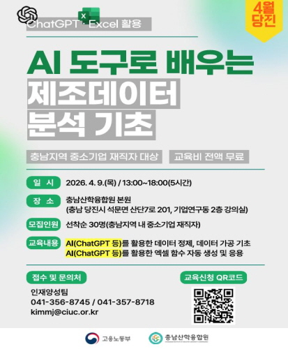 충남지역 중소기업 재직자 대상 교육비 전액 무료
일시 : 2026.4.9.(목) / 13:00~18:00(5시간)
장소 : 충남산학융합원 본원(충남 당진시 석문면 산단7로 201, 기업연구동 2층 강의실)
모집인원 : 선착순 30명(충남지역 내 중소기업 재직자)
교육내용 : AI(ChatGPT 등)를 활용한 데이터 정제, 데이터 가공 기초, AI(ChatGPT 등)를 활용한 엑셀 함수 자동 생성 및 응용
접수 및 문의처 : 인재양성팀 041-356-8745 / 041-357-8718 kimmj@ciuc.or.kr
교육신청 QR코드 https://docs.google.com/forms/d/e/1FAIpQLSf2EDpu59MGEAptht8nkZE_aZmQjdGjYNzMJFJeo2IpbNg5oQ/viewform
고용노동부, 충남산학융합원