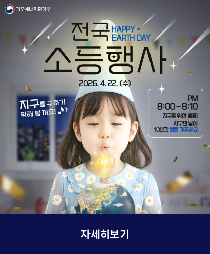 기후에너지환경부

전국소등행사 HAPPY EARTH DAY
2026.4.22.(수)

지구를 구하기 위해 불꺼요!

PM 8:00-8:10
지구를 위한 행동!
지구의 날에 10분간 불을 꺼주세요

자세히보기