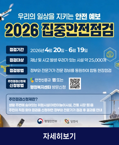 우리의 일상을 지키는 안전예보
2026 집중안전점검
점검기간 2026년 4월 20일 ~ 6월 19일
점검대상 재난 및 사고 발생 우려가 있는 시설 약 25,000개
점검방법 정부와 전문가가 전문 장비를 동원하여 합동 현장점검
주민점검신청제 신청방법 안전신문고 앱 또는 행정복지센터 방문신청
큐알코드 https://www.safetyreport.go.kr/
주민점검신청제란?
생활 주변에 숨어있는 위험시설(어린이놀이시설, 전통 시장 등)을
주민이 직접 찾아 점검을 신청하면 정부와 전문가가 점검 후 결과를 안내
행정안전부 당진시
자세히보기