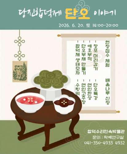 2026.6.20.토 14:00-20:00
현장접수체험 : 창포머리감기, 애호부적, 단오부채만들기, 합덕제 생태모자
배움나루 신청 : 단오특강, 연인한상, 연인고추장, 수릿떡
합덕수리민속박물관 문의 : 학예연구실 041-350-4933 4932