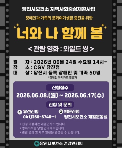당진시보건소 지역사회중심재활사업
<관람영화 : 와일드 씽>
일자 : 2026년 06월 24일 수요일 14시~
장소 : CGV 당진점
대상 : 당진시 등록 장애인 및 가족 50명 *장애인 복지카드 발급자
신청접수
2026.06.08.(월) ~ 2026.06.17(수)
신청 및 문의
1 유선신청 041)360-6740~1
2 방문신청 당진시보건소 재활운동실
* 선정 대상자는 개별연락 드립다.
* 영화좌석은 당일 안내해드립니다.
* 관람 영화 및 세부 일정은 변경될 수 있습니다.
당진시보건소 건강관리팀