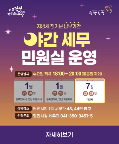 운영날짜 : 수요일 저녁 18:00~20:00(공휴일 제외)
7월 22, 29일 재산세
상담장소 : 당진시청 1층 세무과 43, 44번 창구
신청문의 : 당진시청 세무과 041-350-3451~5
자세히보기