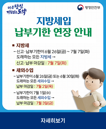 지방세 - 신고·납부기한이 6월26일(금)~7월7일(화) 도래하는 모든 지방세 → 신고·납부 마감일: 7월 7일(화)
세외수입
- 납부기한이 6월 26일(금) 또는 6월30일(화) 도래하는 모든 세외수입 → 납부 마감일: 7월 2일(목)
- 납부기한이 7월 1일(수) 도래하는 모든 세외수입 → 납부 마감일: 7월 3일(금)
자세히보기