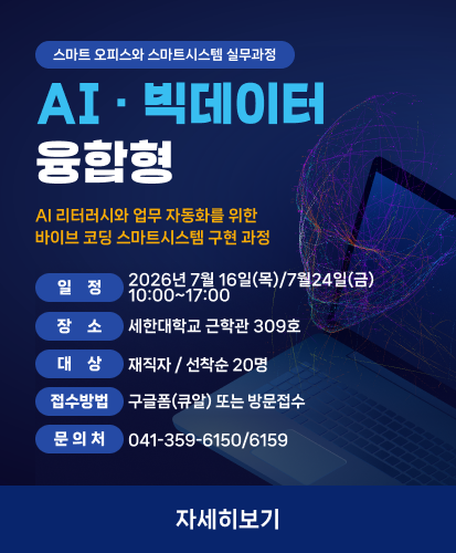 스마트 오피스와 스마트시스템 실무과정
AI 리터러시와 업무 자동화를 위한
바이브 코딩 스마트시스템 구현 과정
일정 : 2026년 7월 16일(목)/7월24일(금) 10:00~17:00
장소 : 세한대학교 근학관 309호
대상 : 재직자 / 선착순 20명
접수방법 : 구글폼(큐알) 또는 방문접수
문의처 : 041-359-6150/6159
자세히보기