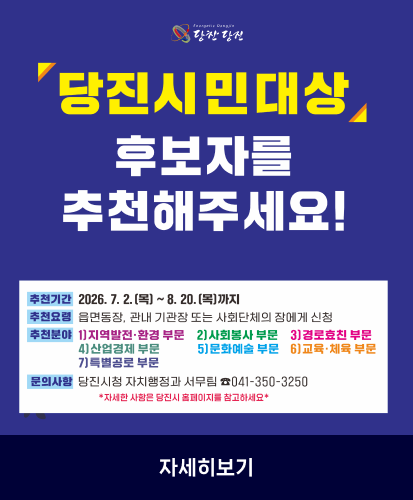 추천기간: 2026. 7. 2.(목) ~ 8. 20.(목) 까지
추천요령: 읍면동장, 관내 기관장 또는 사회단체의 장에게 신청
추천분야: 1)지역발전·환경 부문 2)사회봉사 부문 3)경로효친 부문 4)산업경제 부문 5)문화예술 부문 6)교육·체육 부문 7)특별공로 부문
문의사항: 당진시청 자치행정과 서무팀 ☎041-350-3250
*자세한 사항은 당진시 홈페이지를 참고하세요*
자세히보기