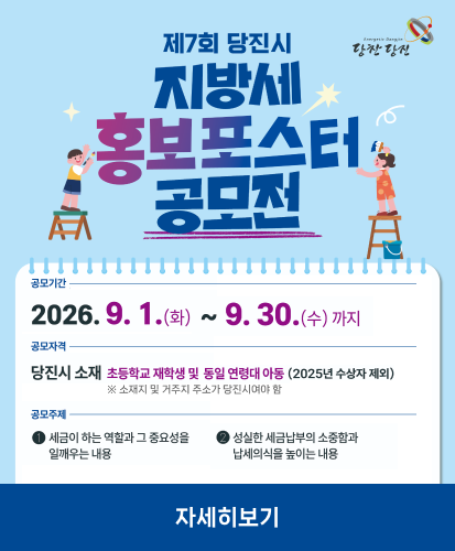 공모기간 : 2026.9.1.(화)~9.30.(수)까지
공모자격 : 당진시 소재 초등학교 재학생 및 동일 연령대 아동(2025년 수상자 제외) ※ 소재지 및 거주지 주소가 당진시여야 함
공모주제 1. 세금이 하는 역할과 그 중요성을 일깨우는 내용, 2. 성실한 세금납부의 소중함과 납세의식을 높이는 내용
자세히보기