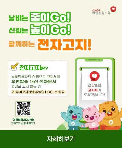 h·well 국민건강보험
전자고지란?
납부의무자의 신청으로 고지서를 우편발송 대신 전자문서 형태로 고지 받는 것
※ 종이고지서와 동일한 내용으로 발송
큐알코드 https://m.site.naver.com/1x3nS 건강보험25시(앱) 전자고지 신청 바로가기
자세히보기