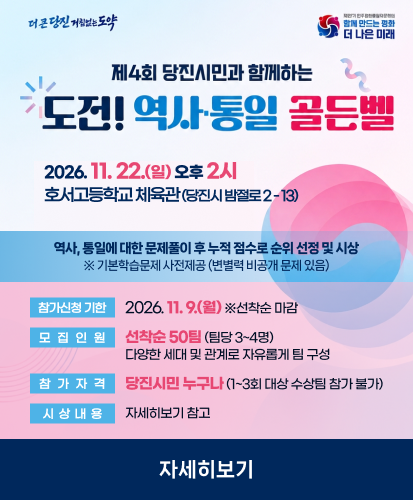 2026. 11. 22.(일) 오후 2시 호서고등학교 체육관 (당진시 밤절로 2-13) 
역사, 통일에 대한 문제풀이 후 누적 점수로 순위 선정 및 시상 ※ 기본학습문제 사전제공 (변별력 비공개 문제 있음)
참가신청 기한: 2026. 11. 9.(월) ※선착순 마감
모집인원: 선착순 50팀 (팀당 3~4명) 다양한 세대 및 관계로 자유롭게 팀 구성
참가자격: 당진시민 누구나 (1~3회 대상 수상팀 참가 불가)
시상내용: 자세히보기 참고
자세히보기